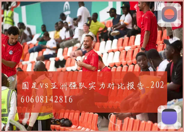 国足vs亚洲强队实力对比报告_20260608142816