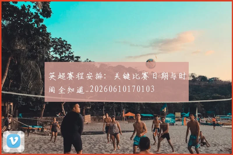 英超赛程安排:关键比赛日期与时间全知道_20260610170103