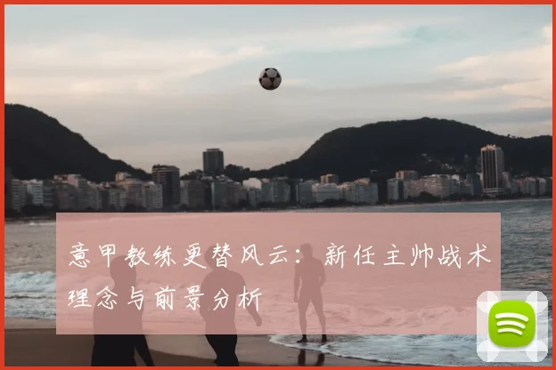 意甲教练更替风云:新任主帅战术理念与前景分析