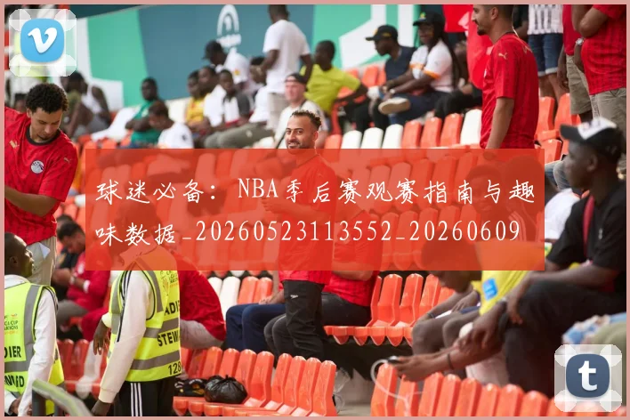 球迷必备：NBA季后赛观赛指南与趣味数据_20260523113552_20260609233857