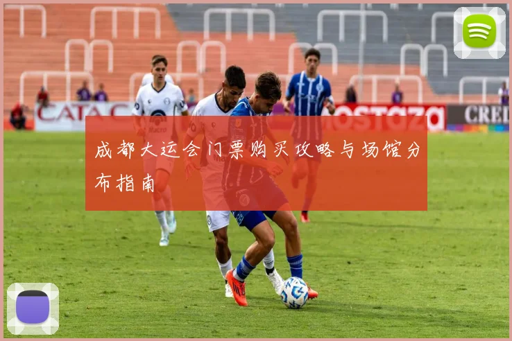 成都大运会门票购买攻略与场馆分布指南