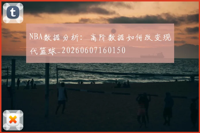 NBA数据分析:高阶数据如何改变现代篮球_20260607160150