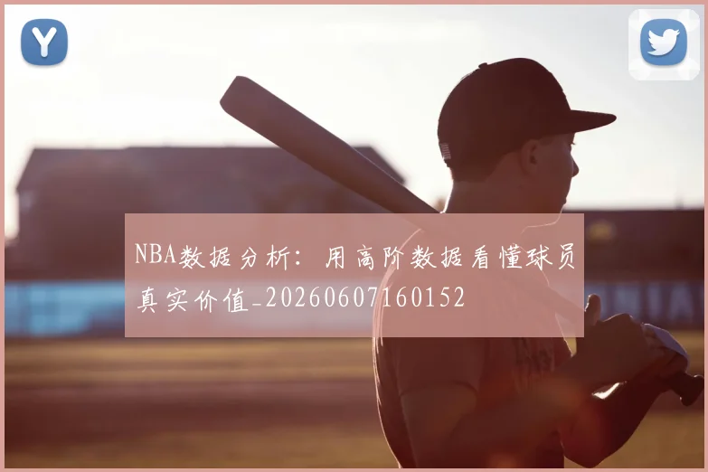 NBA数据分析:用高阶数据看懂球员真实价值_20260607160152