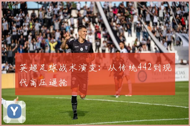 英超足球战术演变:从传统442到现代高压逼抢