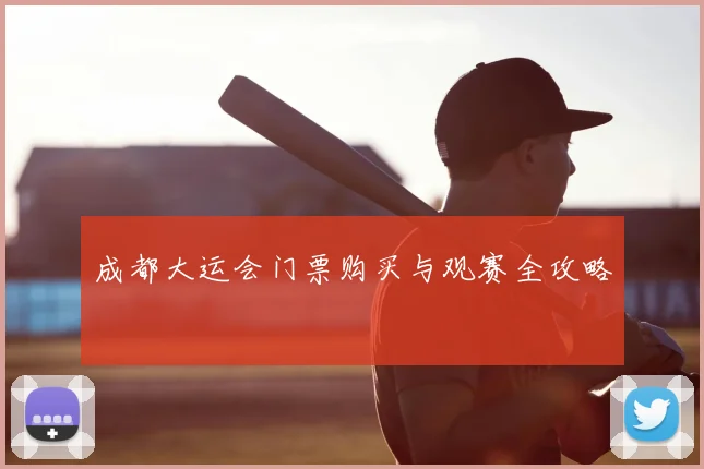 成都大运会门票购买与观赛全攻略