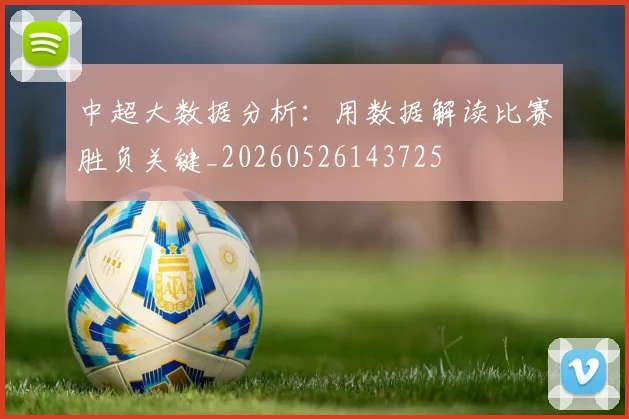中超大数据分析：用数据解读比赛胜负关键_20260526143725