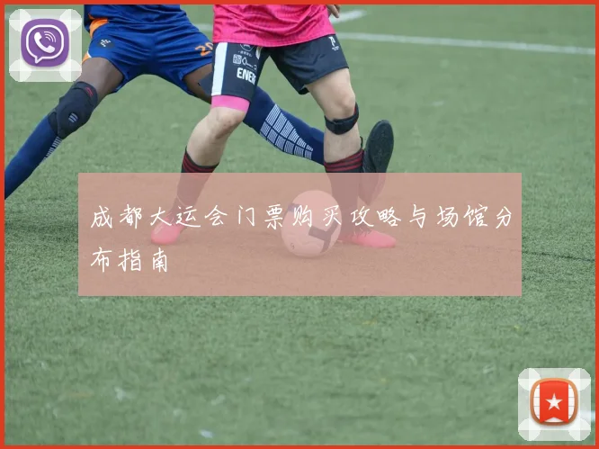 成都大运会门票购买攻略与场馆分布指南