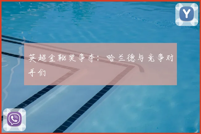 英超金靴奖争夺：哈兰德与竞争对手们