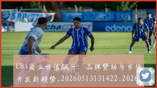 CBA商业价值飙升：品牌赞助与市场开发新趋势_20260513131422_20260606165200